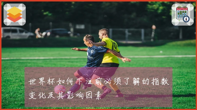 世界杯如何下注前必须了解的指数变化及其影响因素