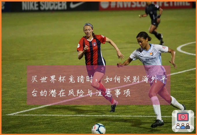 买世界杯竞猜时，如何识别海外平台的潜在风险与注意事项