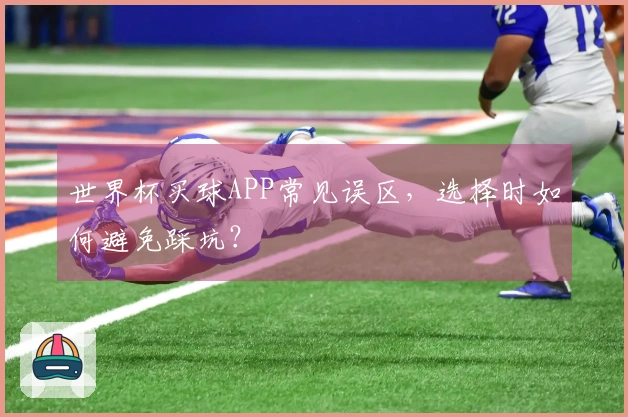 世界杯买球APP常见误区，选择时如何避免踩坑？