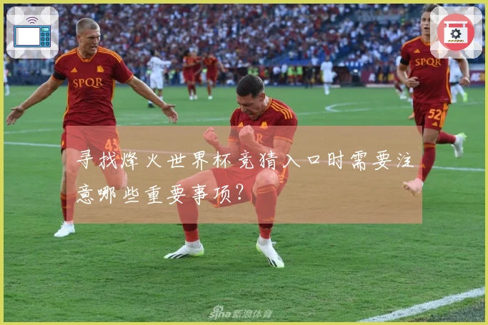 寻找烽火世界杯竞猜入口时需要注意哪些重要事项？