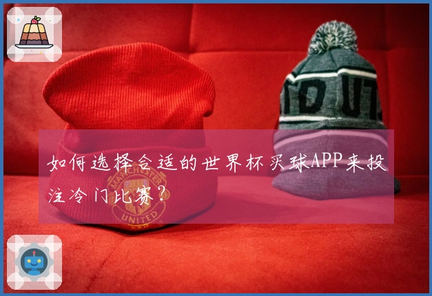 如何选择合适的世界杯买球APP来投注冷门比赛？