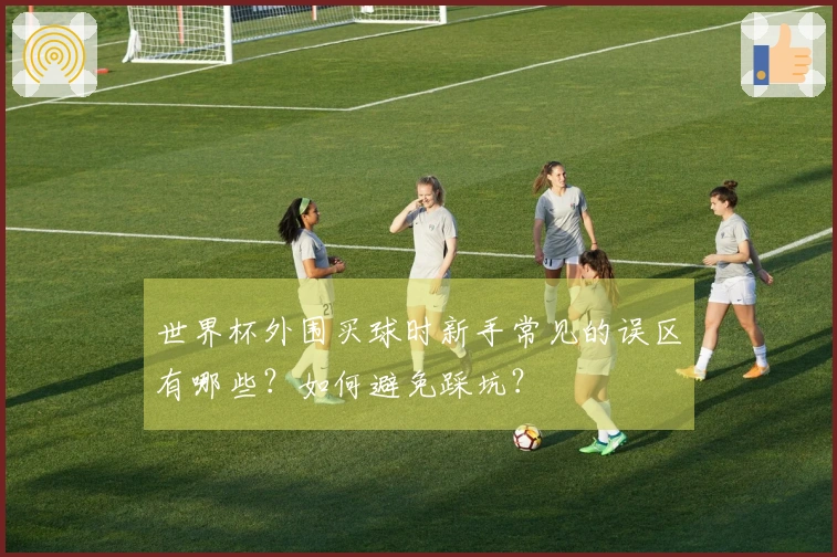 世界杯外围买球时新手常见的误区有哪些？如何避免踩坑？