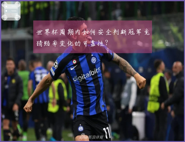 世界杯周期内如何安全判断冠军竞猜赔率变化的可靠性？
