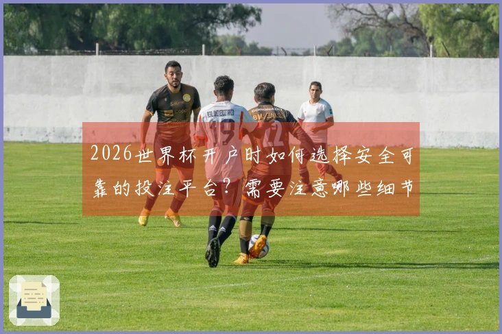 2026世界杯开户时如何选择安全可靠的投注平台？需要注意哪些细节方面？