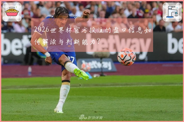 2026世界杯官方投注的盘口信息如何解读与判断能力？