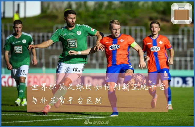 世界杯买足球时如何判断正规平台与非正常平台区别