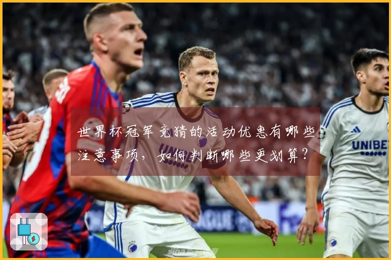 世界杯冠军竞猜的活动优惠有哪些注意事项，如何判断哪些更划算？