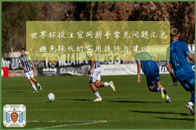 世界杯投注官网新手常见问题汇总，避免踩坑的实用技巧与建议