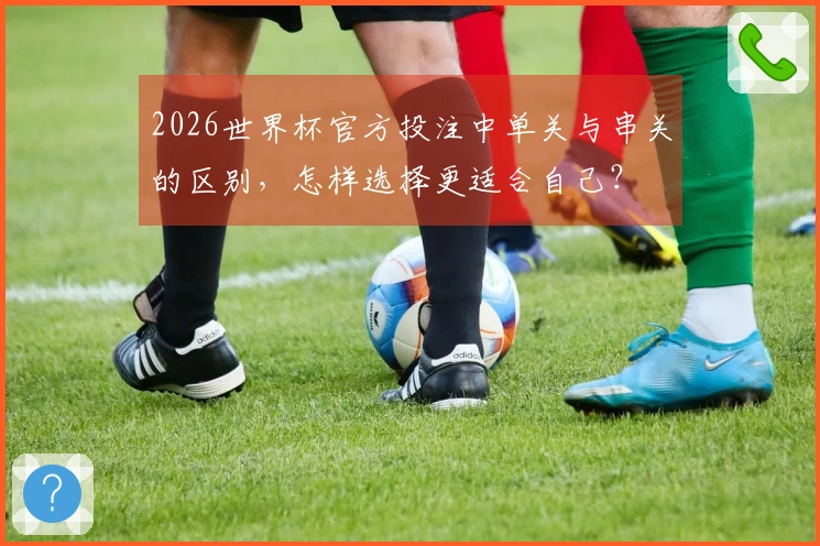 2026世界杯官方投注中单关与串关的区别，怎样选择更适合自己？