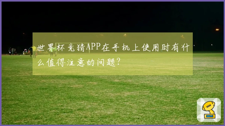世界杯竞猜APP在手机上使用时有什么值得注意的问题？