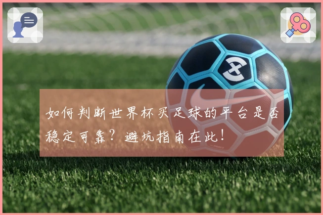 如何判断世界杯买足球的平台是否稳定可靠？避坑指南在此！