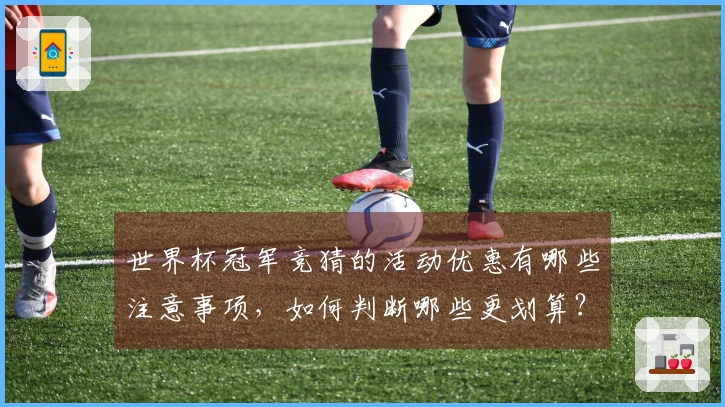 世界杯冠军竞猜的活动优惠有哪些注意事项，如何判断哪些更划算？