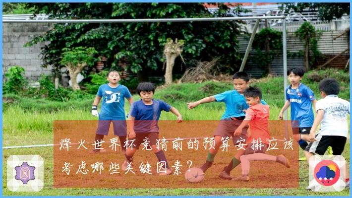烽火世界杯竞猜前的预算安排应该考虑哪些关键因素？