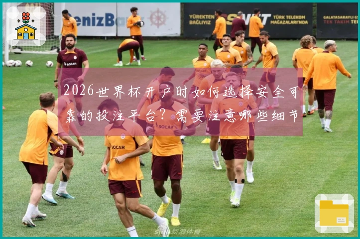 2026世界杯开户时如何选择安全可靠的投注平台？需要注意哪些细节方面？