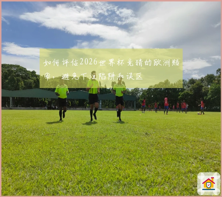 如何评估2026世界杯竞猜的欧洲赔率，避免下注陷阱和误区