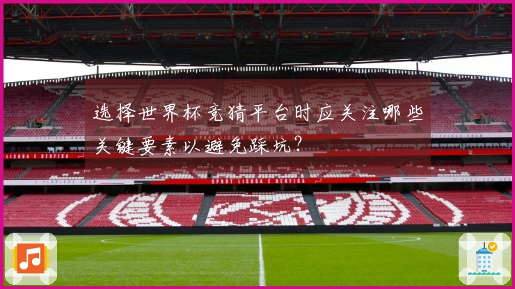 选择世界杯竞猜平台时应关注哪些关键要素以避免踩坑？